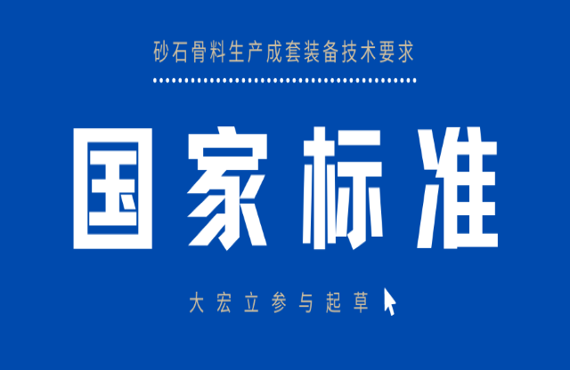 明年3月實(shí)施！大宏立參與起草《砂石骨料生產(chǎn)成套裝備技術(shù)要求》國(guó)家標(biāo)準(zhǔn)
