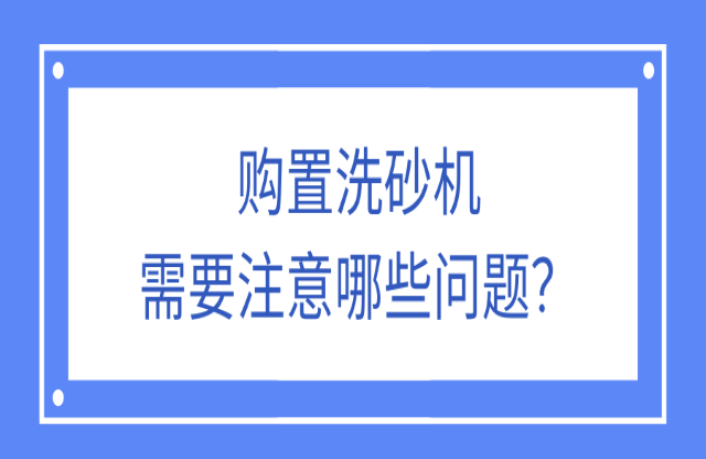 購(gòu)置洗砂機(jī)應(yīng)該注意什么問(wèn)題？