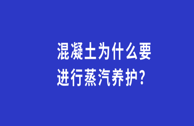 混凝土為何要進行蒸汽養(yǎng)護？