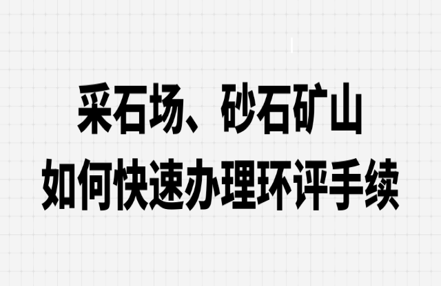 采石場、砂石礦山如何快速辦理環(huán)評手續(xù)