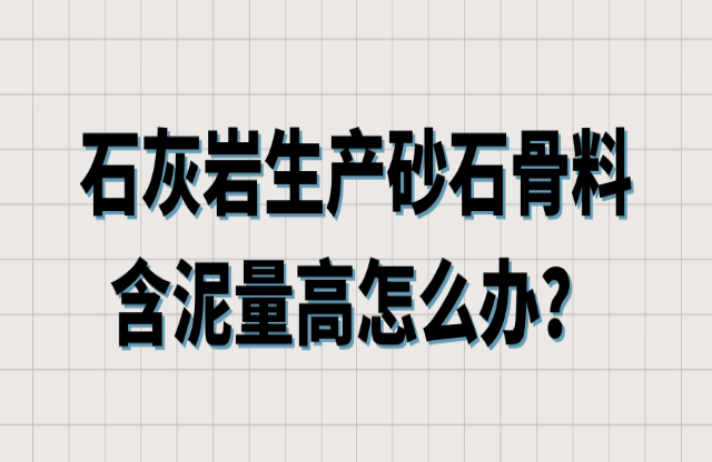 石灰?guī)r生產(chǎn)砂石骨料含泥量高怎么辦？