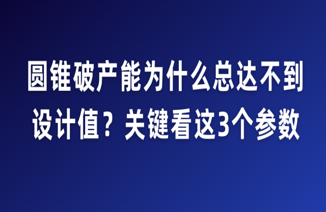 圓錐破產(chǎn)能為什么總達(dá)不到設(shè)計(jì)值？關(guān)鍵看這3個(gè)參數(shù)