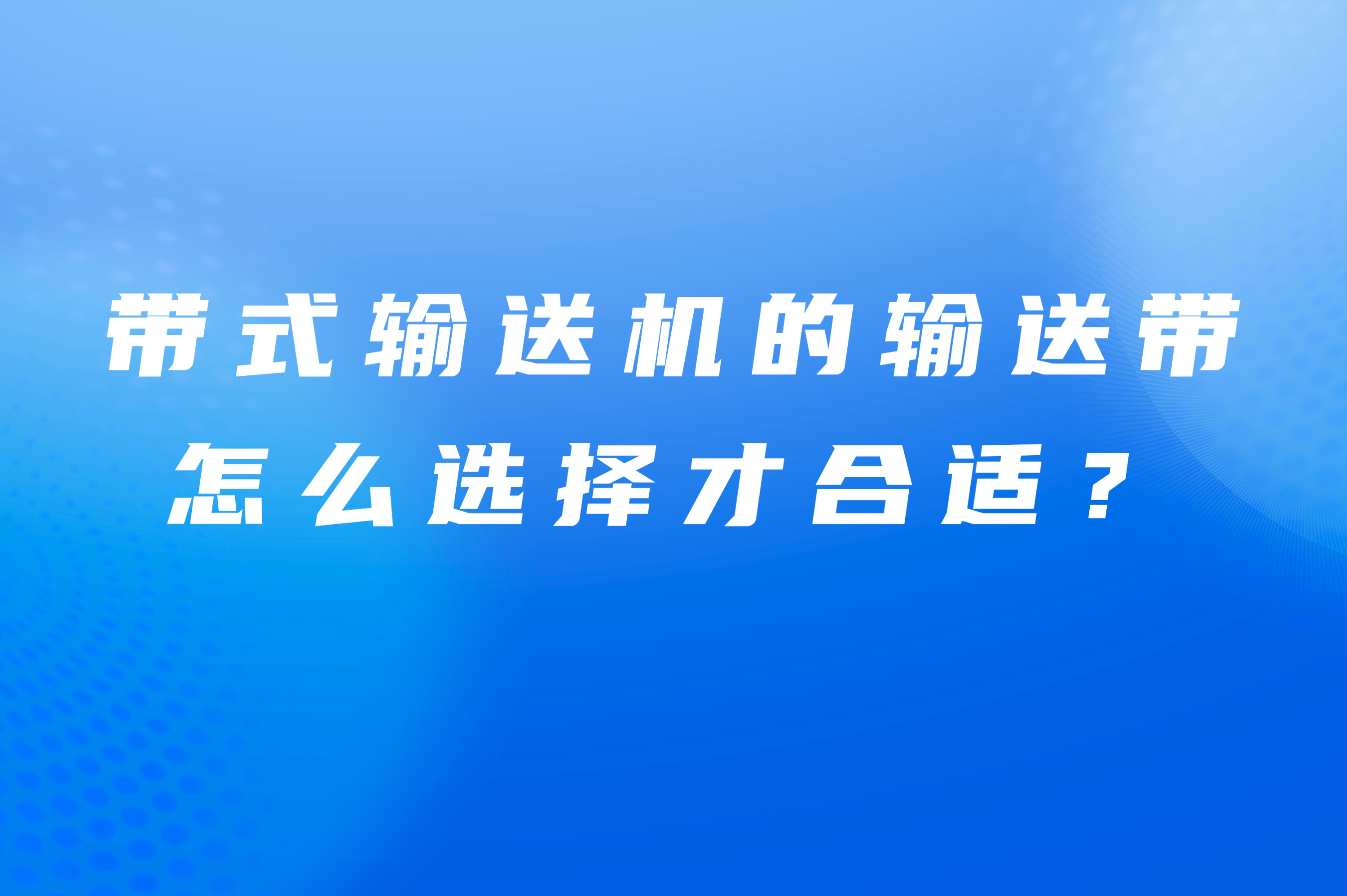 帶式輸送機(jī)的輸送帶怎么選擇才合適？