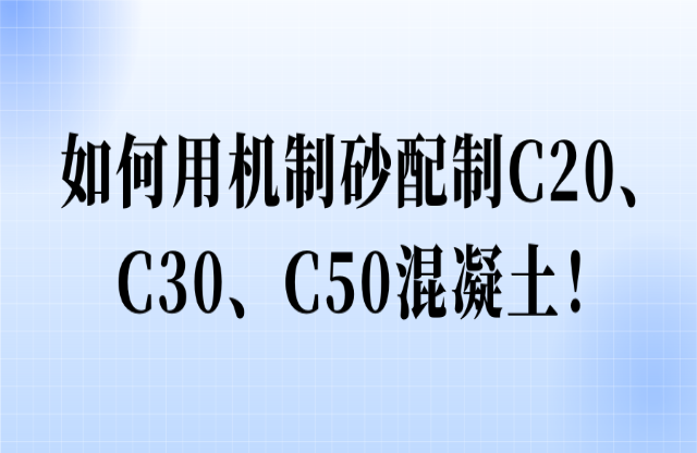 如何用機(jī)制砂配制C20、C30、C50混凝土！