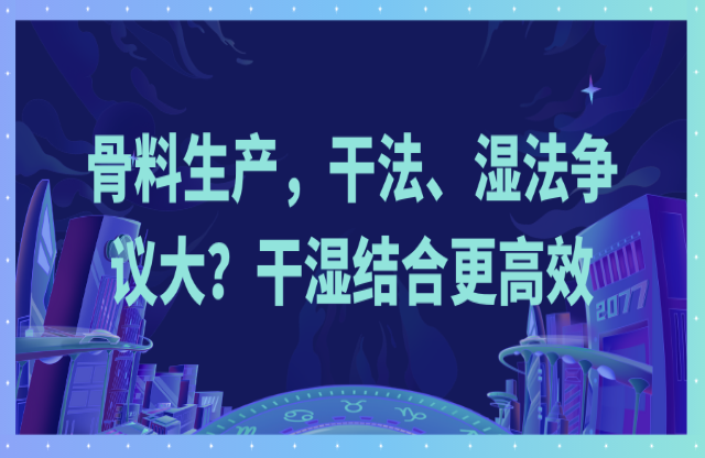 骨料生產(chǎn)，干法、濕法爭議大？干濕結(jié)合更高效