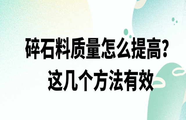 碎石料質(zhì)量怎么提高，這幾個(gè)方法有效