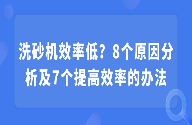 洗砂機(jī)效率低？8個(gè)原因分析及7個(gè)提高效率的辦法