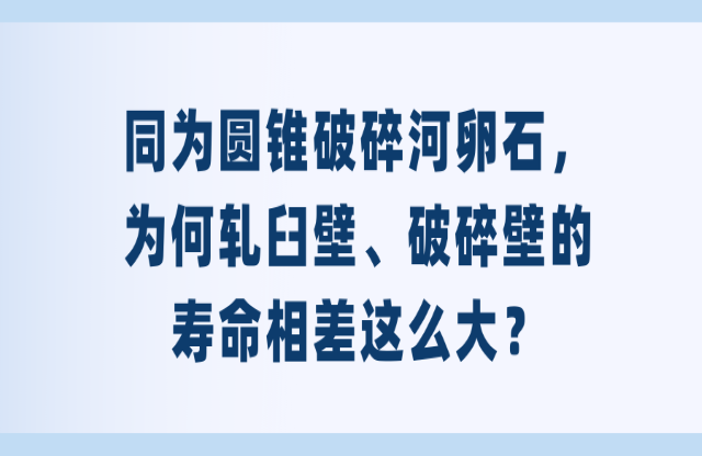 同為圓錐破碎河卵石，為何軋臼壁、破碎壁的壽命相差這么大？