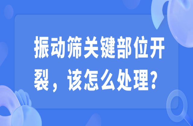 振動(dòng)篩關(guān)鍵部位開裂，該怎么處理？