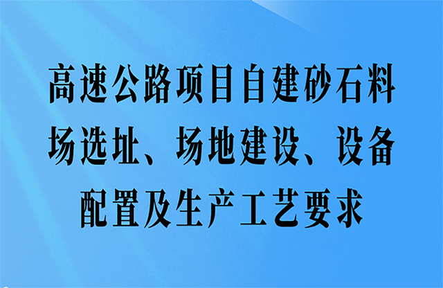 高速公路項目自建砂石料場選址、場地建設、設備配置及生產(chǎn)工藝要求