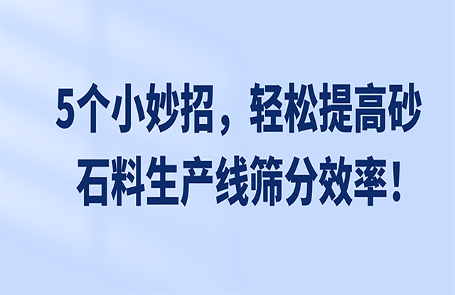 5個小妙招，輕松提高砂石料生產(chǎn)線篩分效率！