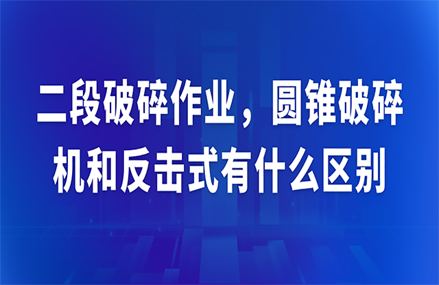 二段破碎作業(yè)，圓錐破碎機(jī)和反擊式有什么區(qū)別