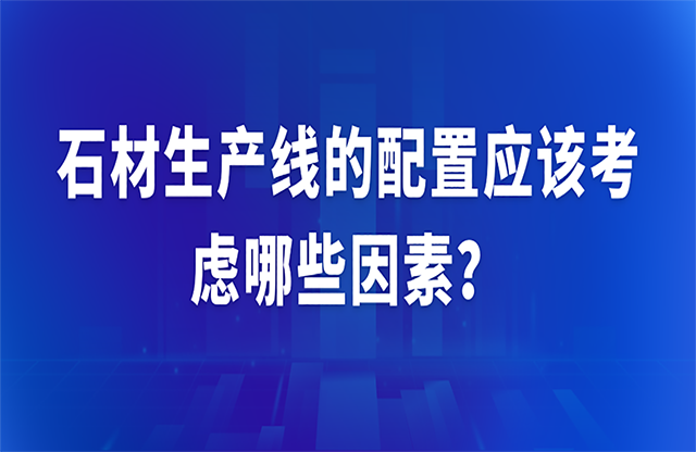 石材生產(chǎn)線的配置應(yīng)該考慮哪些因素？