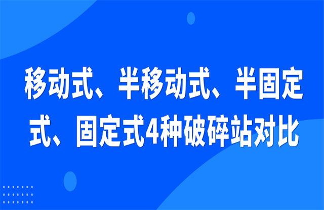 移動式、半移動式、半固定式、固定式4種破碎站對比