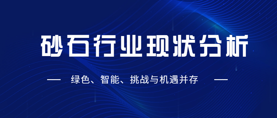 砂石行業(yè)現(xiàn)狀分析：綠色、智能、挑戰(zhàn)與機(jī)遇并存